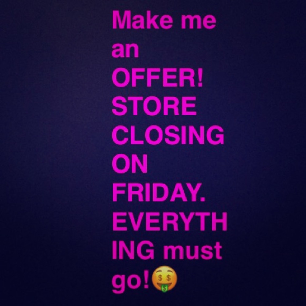 All offer will be accepted, store closing!